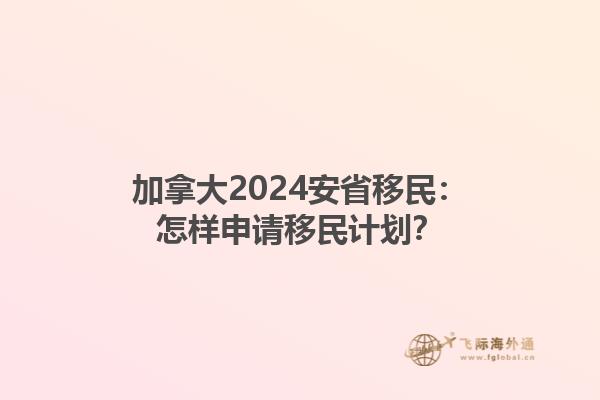 加拿大2024安省移民：怎樣申請(qǐng)移民計(jì)劃？