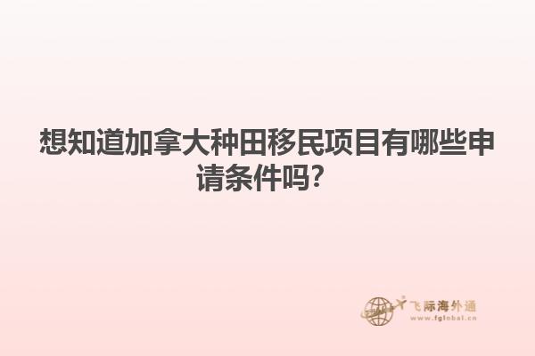 想知道加拿大種田移民項(xiàng)目有哪些申請(qǐng)條件嗎？