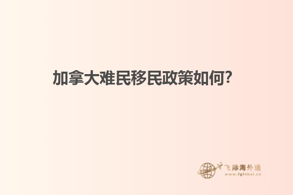 加拿大難民移民政策如何？