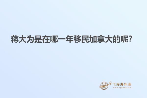 蔣大為是在哪一年移民加拿大的呢？