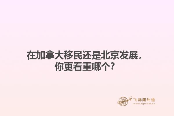 在加拿大移民還是北京發(fā)展，你更看重哪個？