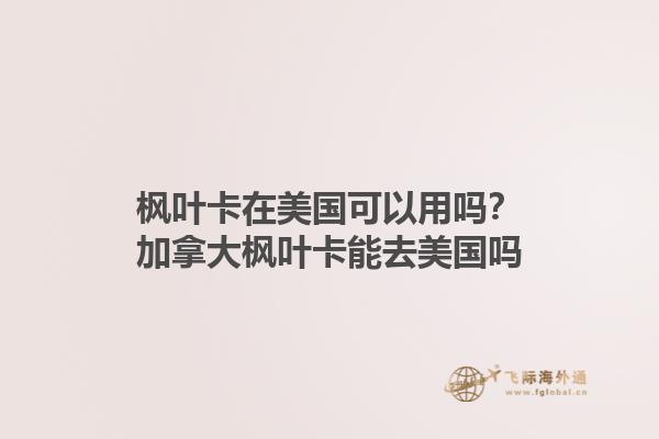 楓葉卡在美國可以用嗎？加拿大楓葉卡能去美國嗎