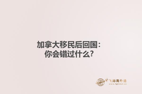加拿大移民后回國(guó)：你會(huì)錯(cuò)過(guò)什么？