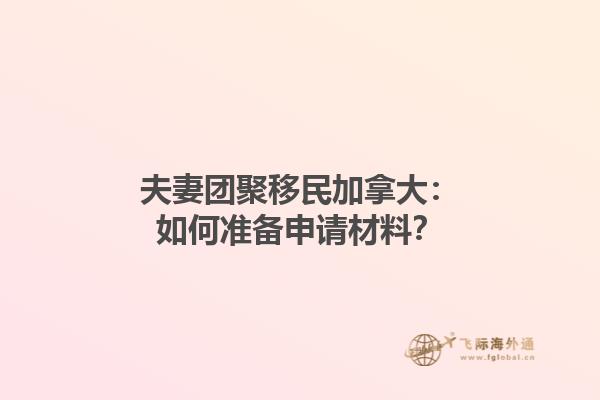 夫妻團聚移民加拿大：如何準備申請材料？