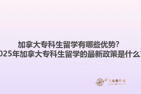 加拿大?？粕魧W(xué)有哪些優(yōu)勢(shì)？2025年加拿大?？粕魧W(xué)的最新政策是什么？