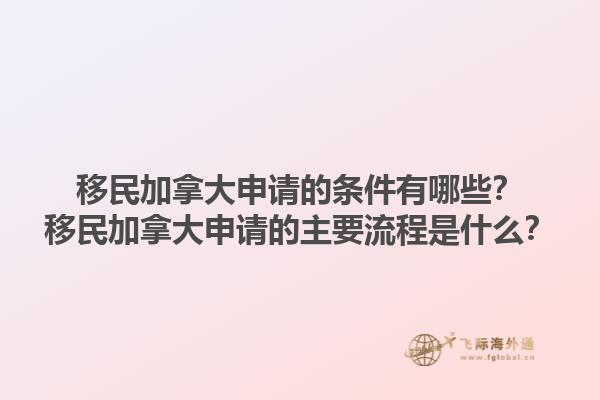 移民加拿大申請的條件有哪些？移民加拿大申請的主要流程是什么？1.jpg
