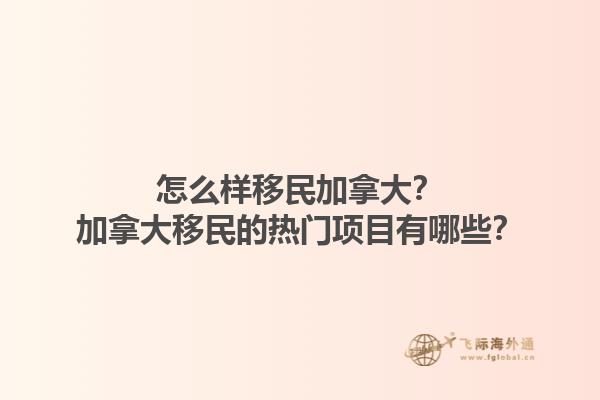 怎么樣移民加拿大？加拿大移民的熱門項(xiàng)目有哪些？1.jpg