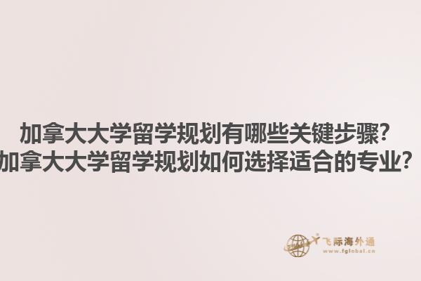 加拿大大學(xué)留學(xué)規(guī)劃有哪些關(guān)鍵步驟？加拿大大學(xué)留學(xué)規(guī)劃如何選擇適合的專業(yè)？1.jpg