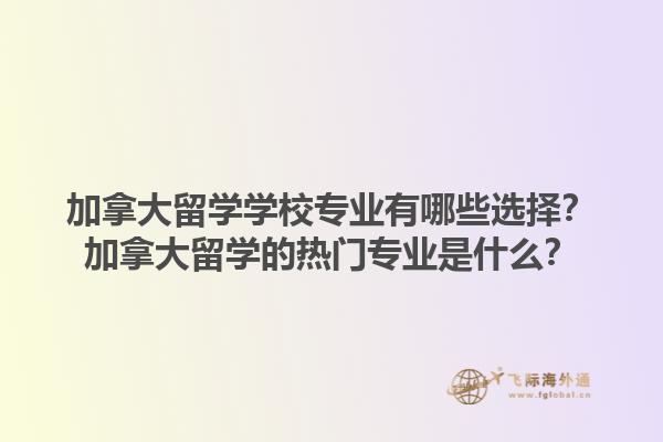 加拿大留學(xué)學(xué)校專業(yè)有哪些選擇？加拿大留學(xué)的熱門專業(yè)是什么？1.jpg