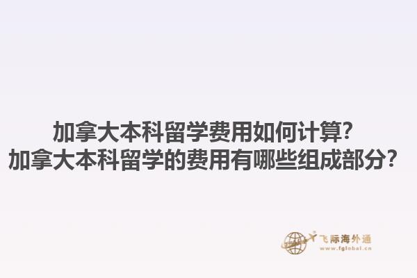 加拿大本科留學(xué)費(fèi)用如何計(jì)算？加拿大本科留學(xué)的費(fèi)用有哪些組成部分？