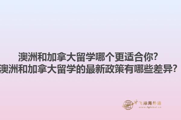 澳洲和加拿大留學哪個更適合你？澳洲和加拿大留學的最新政策有哪些差異？