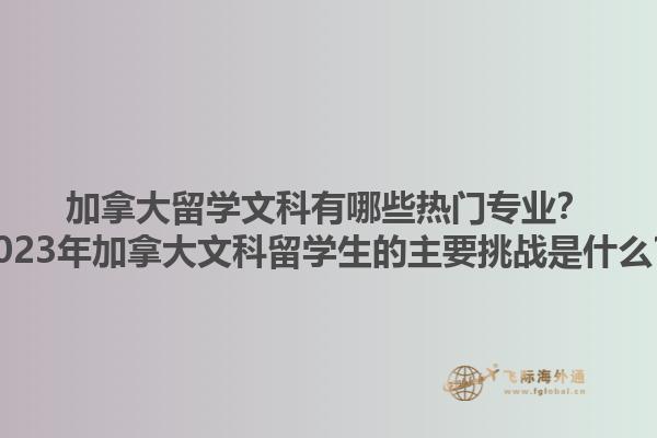 加拿大留學文科有哪些熱門專業(yè)？2023年加拿大文科留學生的主要挑戰(zhàn)是什么？