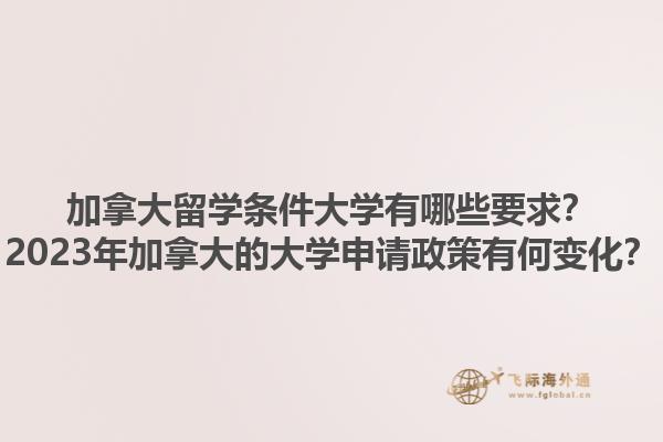 加拿大留學條件大學有哪些要求？2023年加拿大的大學申請政策有何變化？