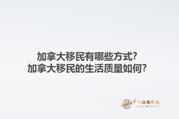 加拿大移民有哪些方式？加拿大移民的生活質量如何？