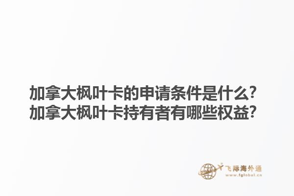 加拿大楓葉卡的申請條件是什么？加拿大楓葉卡持有者有哪些權益？