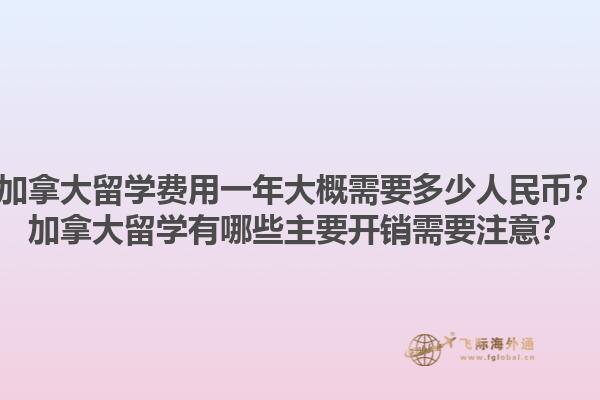加拿大留學費用一年大概需要多少人民幣？加拿大留學有哪些主要開銷需要注意？