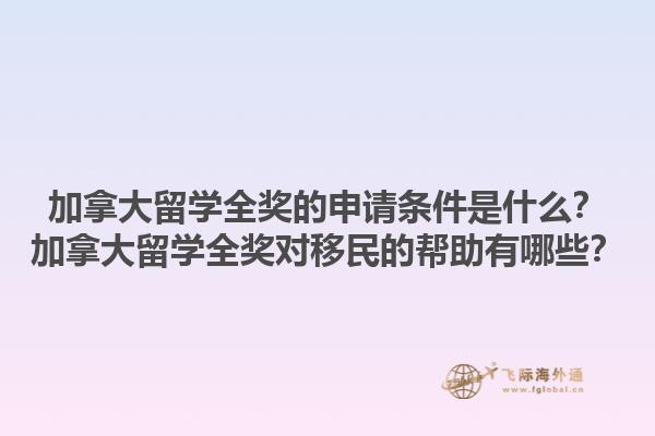 加拿大留學全獎的申請條件是什么？加拿大留學全獎對移民的幫助有哪些？
