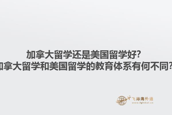 加拿大留學還是美國留學好？加拿大留學和美國留學的教育體系有何不同？