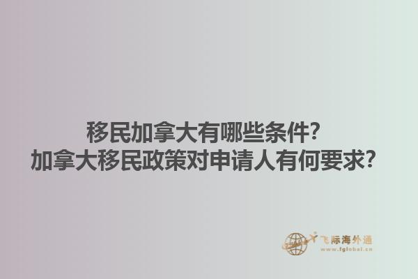 移民加拿大有哪些條件？加拿大移民政策對申請人有何要求？