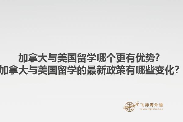 加拿大與美國留學哪個更有優(yōu)勢？加拿大與美國留學的最新政策有哪些變化？