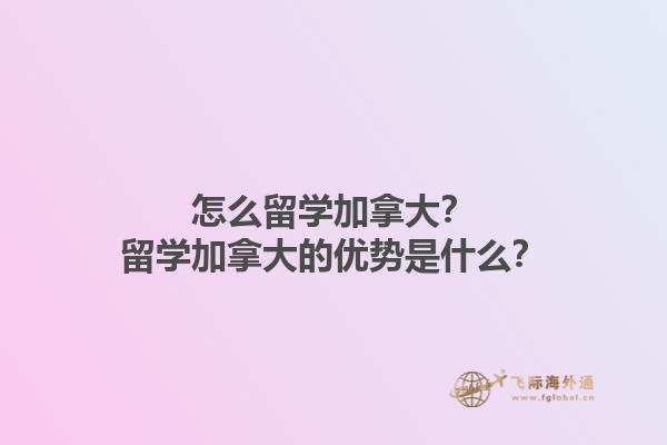 怎么留學(xué)加拿大？留學(xué)加拿大的優(yōu)勢是什么？