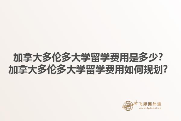加拿大多倫多大學(xué)留學(xué)費(fèi)用是多少？加拿大多倫多大學(xué)留學(xué)費(fèi)用如何規(guī)劃？