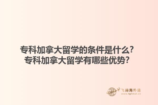 專科加拿大留學(xué)的條件是什么？?？萍幽么罅魧W(xué)有哪些優(yōu)勢？