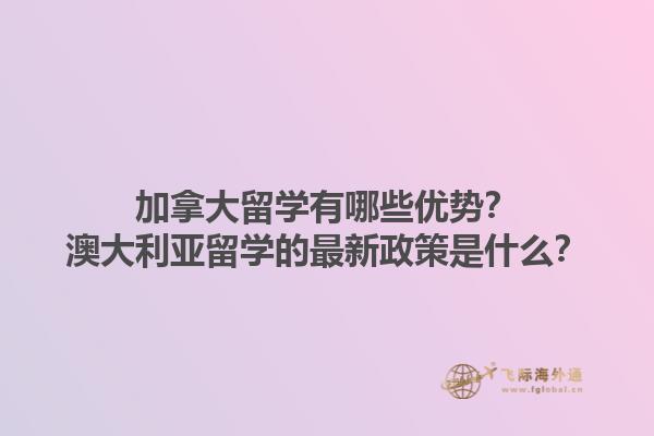 加拿大留學(xué)有哪些優(yōu)勢？澳大利亞留學(xué)的最新政策是什么？1.jpg