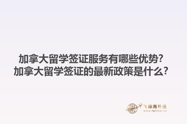 加拿大留學(xué)簽證服務(wù)有哪些優(yōu)勢？加拿大留學(xué)簽證的最新政策是什么？1.jpg