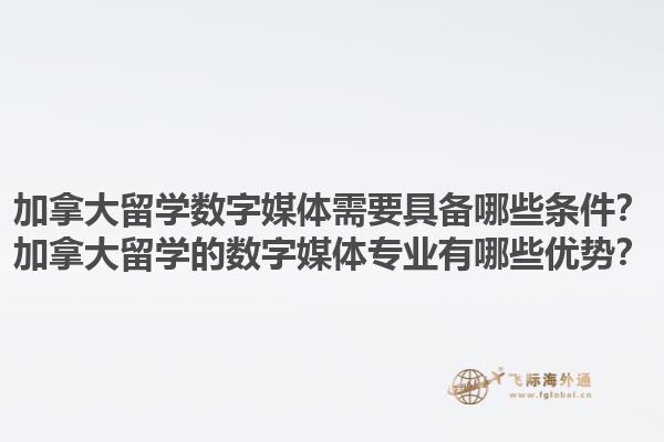 加拿大留學數(shù)字媒體需要具備哪些條件？加拿大留學的數(shù)字媒體專業(yè)有哪些優(yōu)勢？