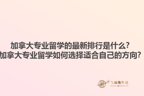 加拿大專業(yè)留學的最新排行是什么？加拿大專業(yè)留學如何選擇適合自己的方向？