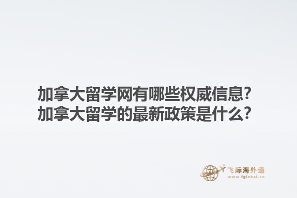 加拿大留學網(wǎng)有哪些權(quán)威信息？加拿大留學的最新政策是什么？