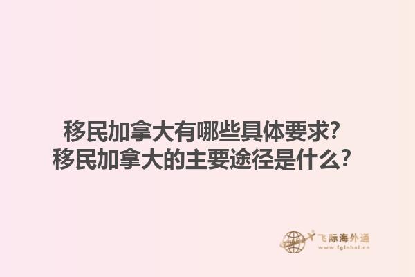 移民加拿大有哪些具體要求？移民加拿大的主要途徑是什么？1.jpg