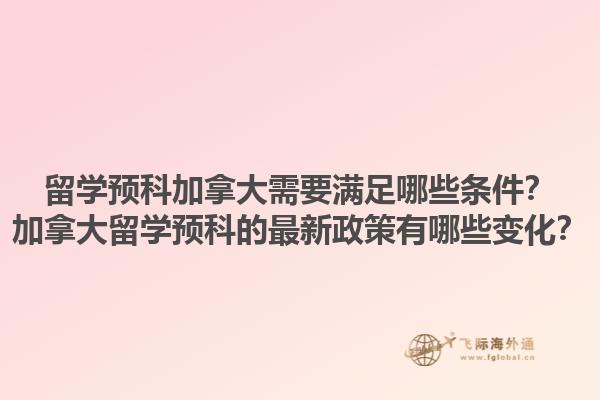 留學(xué)預(yù)科加拿大需要滿足哪些條件？加拿大留學(xué)預(yù)科的最新政策有哪些變化？1.jpg