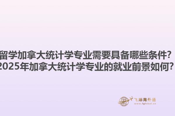 留學(xué)加拿大統(tǒng)計學(xué)專業(yè)需要具備哪些條件？2025年加拿大統(tǒng)計學(xué)專業(yè)的就業(yè)前景如何？1.jpg