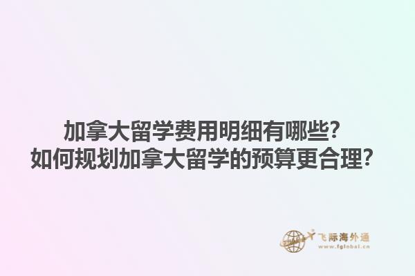 加拿大留學(xué)費(fèi)用明細(xì)有哪些？如何規(guī)劃加拿大留學(xué)的預(yù)算更合理？1.jpg