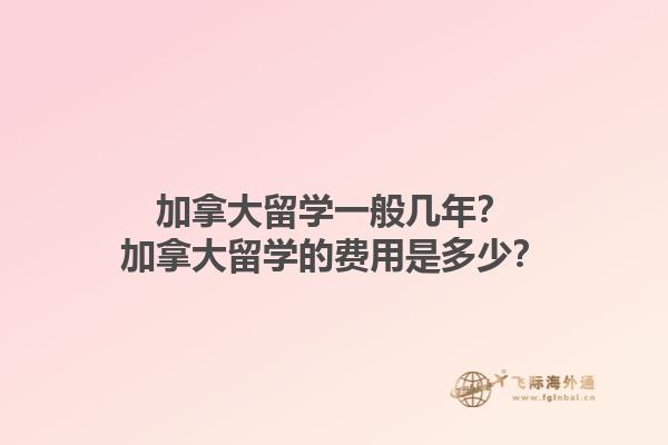 加拿大留學一般幾年？加拿大留學的費用是多少？1.jpg