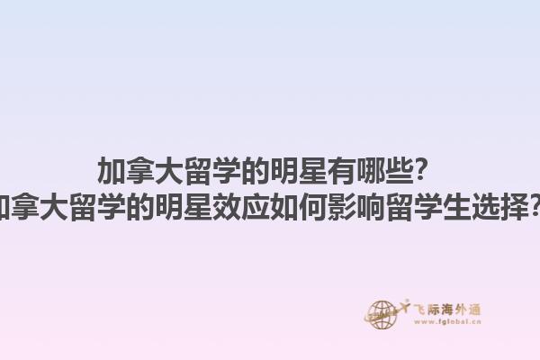 加拿大留學(xué)的明星有哪些？加拿大留學(xué)的明星效應(yīng)如何影響留學(xué)生選擇？1.jpg
