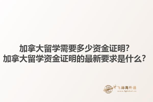 加拿大留學(xué)需要多少資金證明？加拿大留學(xué)資金證明的最新要求是什么？1.jpg