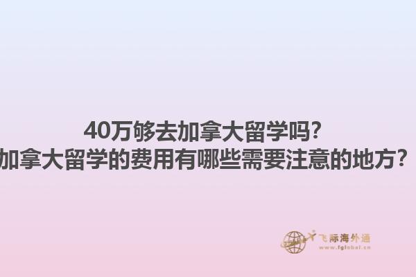 40萬夠去加拿大留學(xué)嗎？加拿大留學(xué)的費(fèi)用有哪些需要注意的地方？1.jpg