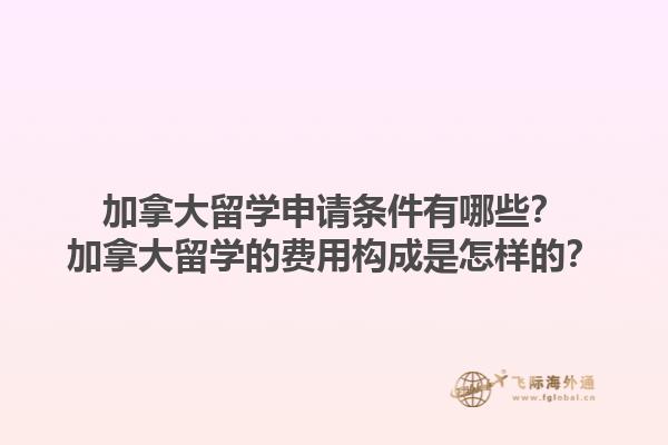 加拿大留學(xué)申請(qǐng)條件有哪些？加拿大留學(xué)的費(fèi)用構(gòu)成是怎樣的？1.jpg