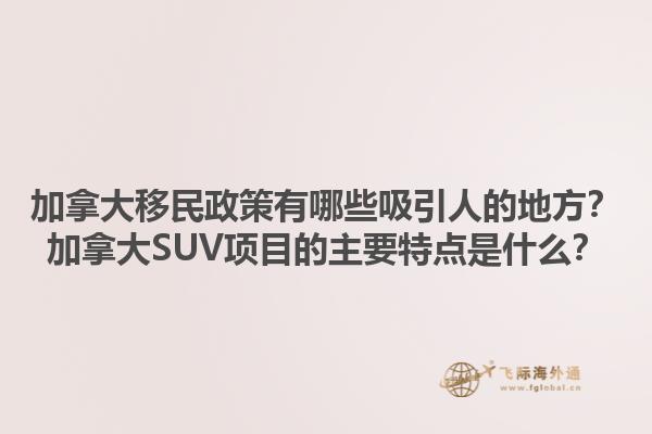 加拿大移民政策有哪些吸引人的地方？加拿大SUV項目的主要特點是什么？