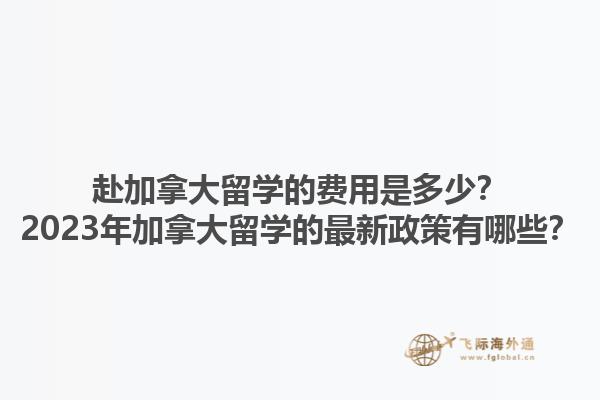 赴加拿大留學的費用是多少？2023年加拿大留學的最新政策有哪些？