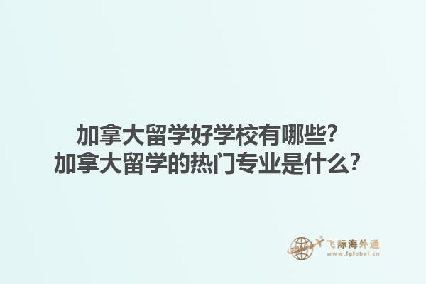 加拿大留學好學校有哪些？加拿大留學的熱門專業(yè)是什么？