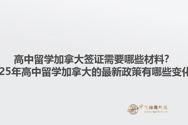 高中留學加拿大簽證需要哪些材料？2025年高中留學加拿大的最新政策有哪些變化？