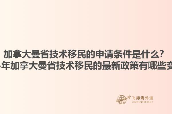 加拿大曼省技術(shù)移民的申請條件是什么？2023年加拿大曼省技術(shù)移民的最新政策有哪些變化？1.jpg