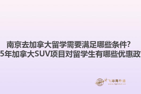南京去加拿大留學(xué)需要滿足哪些條件？2025年加拿大SUV項(xiàng)目對(duì)留學(xué)生有哪些優(yōu)惠政策？1.jpg