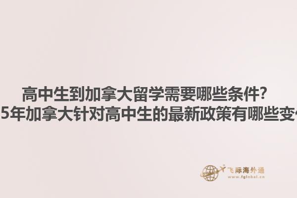 高中生到加拿大留學(xué)需要哪些條件？2025年加拿大針對(duì)高中生的最新政策有哪些變化？1.jpg