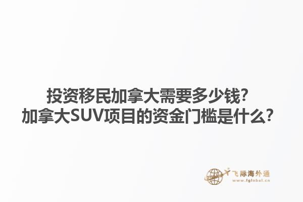 投資移民加拿大需要多少錢？加拿大SUV項(xiàng)目的資金門檻是什么？1.jpg