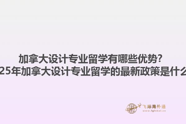 加拿大設(shè)計(jì)專業(yè)留學(xué)有哪些優(yōu)勢(shì)？2025年加拿大設(shè)計(jì)專業(yè)留學(xué)的最新政策是什么？1.jpg